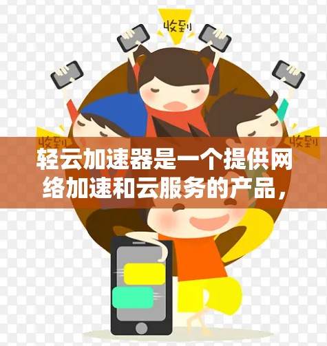 轻云加速器是一个提供网络加速和云服务的产品，通常用于提升带宽使用效率。海外网络服务则意味着它能够访问全球的服务器和网络资源，这是轻云加速器在海外的显著优势