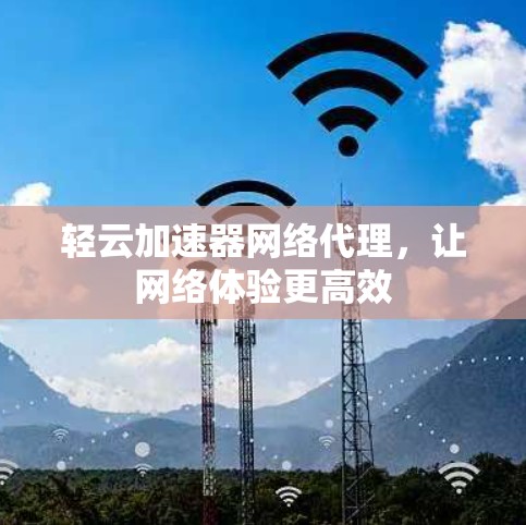 轻云加速器网络代理，让网络体验更高效