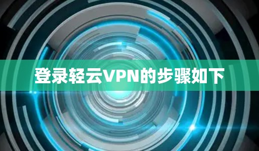登录轻云VPN的步骤如下