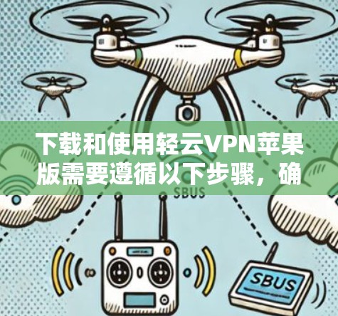 下载和使用轻云VPN苹果版需要遵循以下步骤，确保安全且顺利
