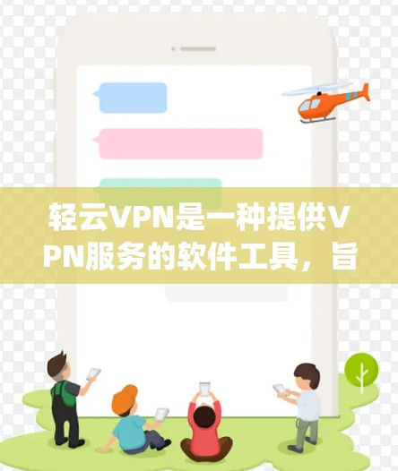 轻云VPN是一种提供VPN服务的软件工具，旨在帮助用户 securely连接到网络，访问多平台和设备上的内容。轻云VPN通常基于加密技术，如WEP、WPA、WPA2或TLS，以确保数据的安全性