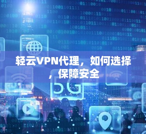 轻云VPN代理，如何选择，保障安全