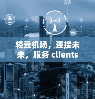 轻云机场，连接未来，服务 clients