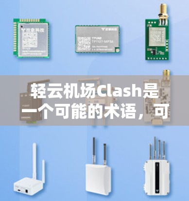 轻云机场Clash是一个可能的术语，可能指的是某种特定的应用程序、游戏或技术术语。以下是对轻云和Clash可能含义的解释
