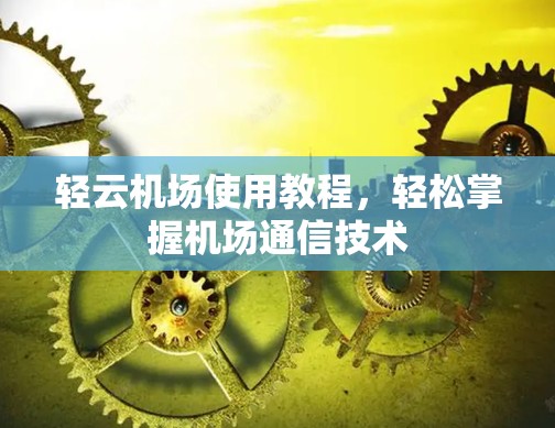 轻云机场使用教程，轻松掌握机场通信技术