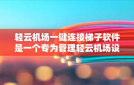 轻云机场一键连接梯子软件是一个专为管理轻云机场设备和监控而设计的软件，旨在简化机场设备的管理流程。以下是对这款软件的详细介绍