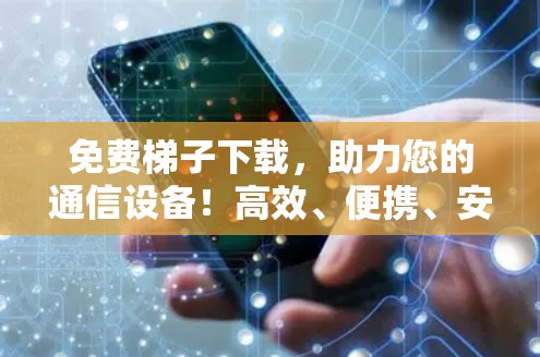 免费梯子下载，助力您的通信设备！高效、便携、安全的无线网络设备推荐