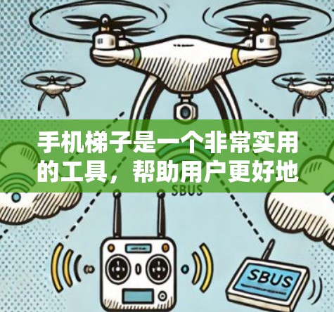 手机梯子是一个非常实用的工具,帮助用户更好地管理手机的移动。以下是对手机梯子的详细介绍 手机梯子是一个非常实用的工具,帮助用户更好地管理手机的移动。以下是对手机梯子的详细介绍