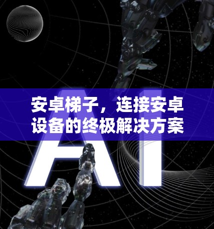 安卓梯子，连接安卓设备的终极解决方案