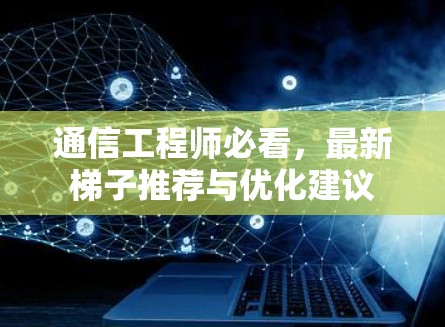通信工程师必看，最新梯子推荐与优化建议