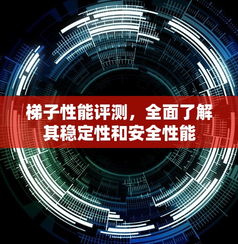 梯子性能评测，全面了解其稳定性和安全性能