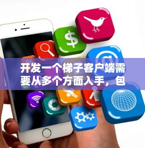 开发一个梯子客户端需要从多个方面入手，包括选择平台、框架选择、API调用、网络通信、数据处理、用户体验、特殊情况处理、服务器配置、开发工具、性能优化、测试部署。以下是一个分步指南