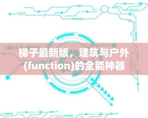 梯子最新版，建筑与户外(function)的全能神器