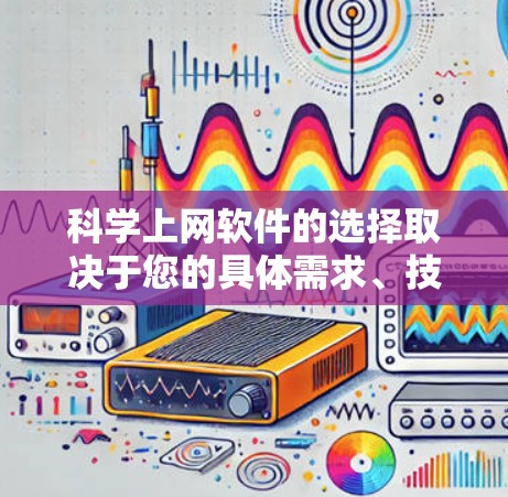科学上网软件的选择取决于您的具体需求、技术基础和预算。以下是一些综合考虑因素下的推荐