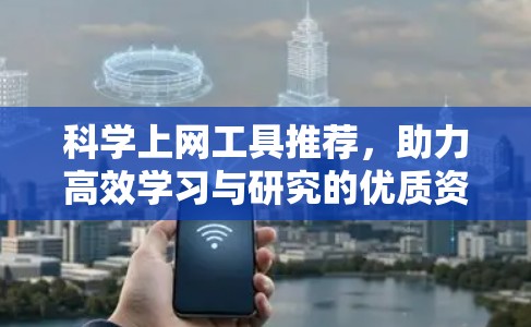 科学上网工具推荐，助力高效学习与研究的优质资源
