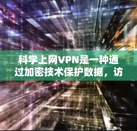 科学上网VPN是一种通过加密技术保护数据，访问科学资源的网络服务。以下是一步步的建议和建议
