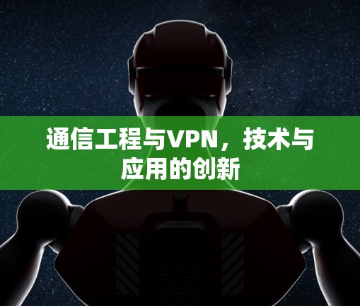 通信工程与VPN，技术与应用的创新