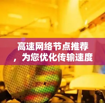 高速网络节点推荐，为您优化传输速度的策略与方案