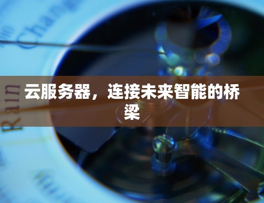 云服务器，连接未来智能的桥梁