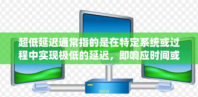 超低延迟通常指的是在特定系统或过程中实现极低的延迟，即响应时间或处理时间非常短。这种延迟通常发生在高并发、实时系统或非常严格的时间约束下。以下是一些可能的解释