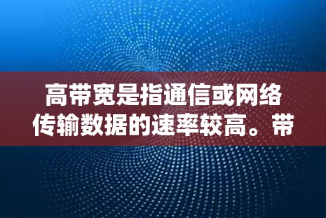 高带宽是指通信或网络传输数据的速率较高。带宽指的是在一定的时间内，一个传输介质（如网络或数据链路）可以传输数据的容量。高带宽意味着传输速度更快，这在现代通信和数据传输系统中是非常重要的