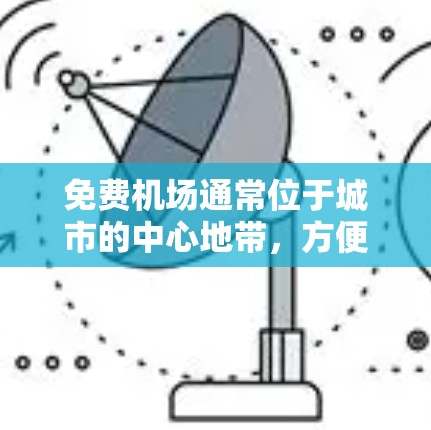 免费机场通常位于城市的中心地带，方便游客和乘客。以下是一些常见的免费机场和它们的特征