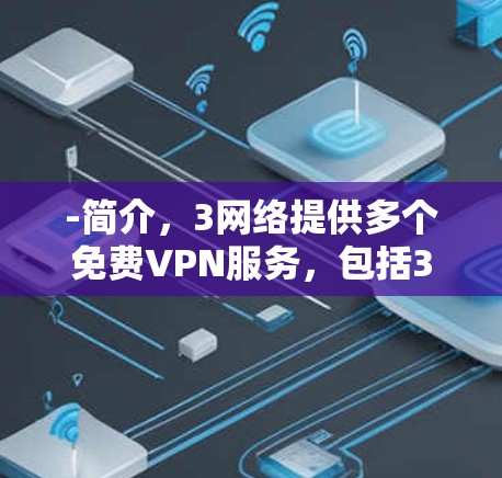 -简介，3网络提供多个免费VPN服务，包括3网络、3中国、3国际、11网等