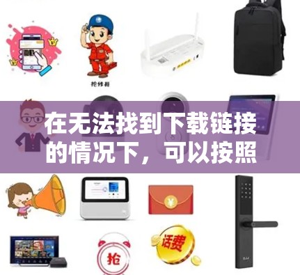 在无法找到下载链接的情况下，可以按照以下步骤进行操作
