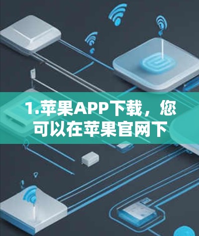 1.苹果APP下载，您可以在苹果官网下载苹果的最新应用，这些应用通常提供免费的安装和激活
