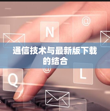 通信技术与最新版下载的结合