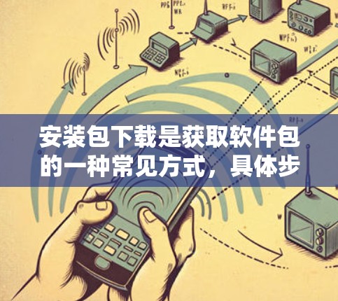 安装包下载是获取软件包的一种常见方式，具体步骤如下