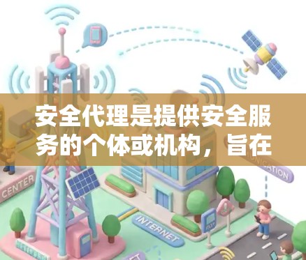 安全代理是提供安全服务的个体或机构，旨在保护用户或组织的隐私、数据和安全。以下是关于安全代理的详细介绍