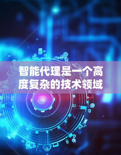 智能代理是一个高度复杂的技术领域，涉及多个子领域和多学科，旨在通过自动化能力处理多种任务。以下是其关键点的总结