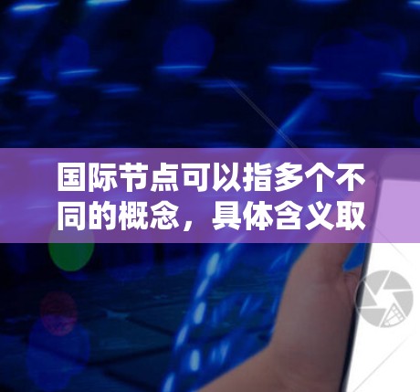 国际节点可以指多个不同的概念，具体含义取决于上下文。以下是一些可能的解释