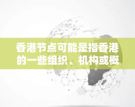 香港节点可能是指香港的一些组织、机构或概念，具体含义取决于上下文。以下是一些可能的解释