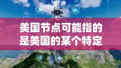 美国节点可能指的是美国的某个特定的节点或系统，具体含义取决于上下文。以下是一些可能的解释
