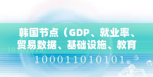韩国节点（GDP、就业率、贸易数据、基础设施、教育水平、医疗资源、基础设施投资、人口结构）是衡量韩国经济状况和文化特征的重要指标，涵盖了经济、社会、基础设施等多个方面。以下是对这些指标的详细说明