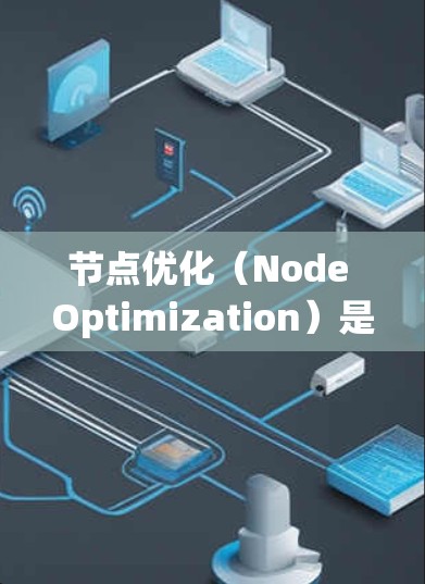 节点优化（Node Optimization）是计算机科学中一个重要的概念，通常指在某些结构或系统中优化节点的配置和布局，以提高效率、性能或性能。具体含义取决于上下文，以下是几种常见的节点优化场景