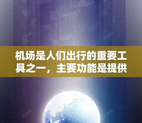 机场是人们出行的重要工具之一，主要功能是提供通勤、行李托运、商务交流等多种交通服务。以下是关于机场的一些基本信息