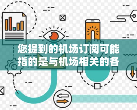 您提到的机场订阅可能指的是与机场相关的各种订阅服务，以下是一些可能的解释和建议