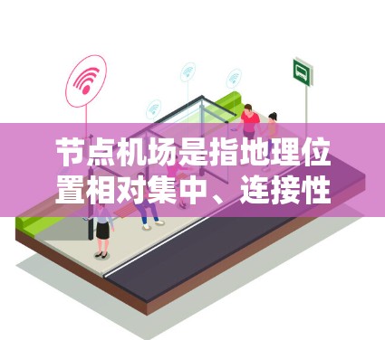 节点机场是指地理位置相对集中、连接性高的机场，通常位于多个重要城市之间。以下是对节点机场的详细分析