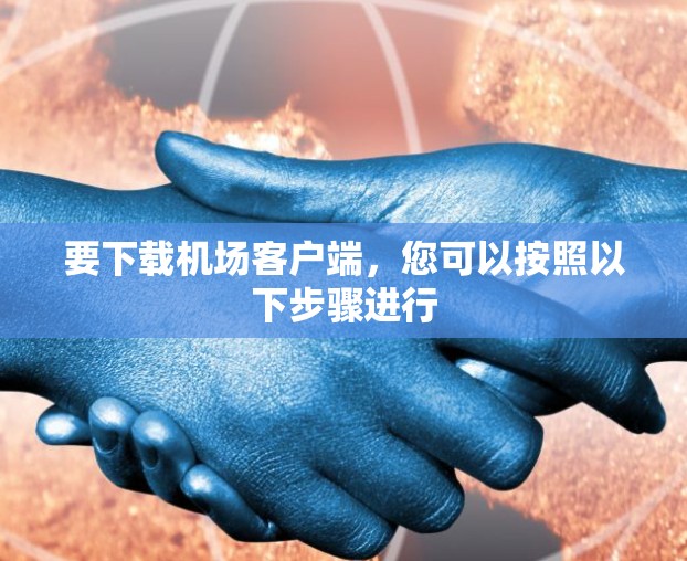 要下载机场客户端，您可以按照以下步骤进行