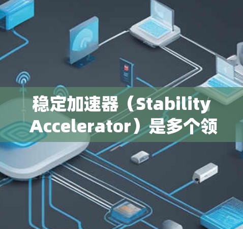 稳定加速器（Stability Accelerator）是多个领域中用于提高车辆或设备在加速过程中的稳定性的一种技术。以下是其在不同领域的详细解释