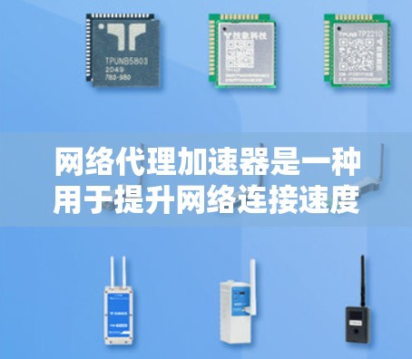 网络代理加速器是一种用于提升网络连接速度和减少延迟的工具。它通常支持多种网络协议，如TCP/IP、IPSec、HTTP/HTTPS等，并通过加速技术优化数据传输，使用户能够更快地使用互联网服务