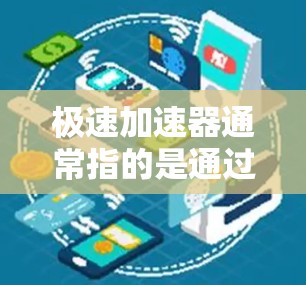 极速加速器通常指的是通过优化技术、算法或架构来提升数据传输速率的技术。它可能涉及到以下方面