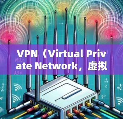 VPN（Virtual Private Network，虚拟网络）是一种通过互联网提供访问网络外部网络的技术，旨在保护用户数据的安全性。以下是几个主要的VPN官网和平台，供你参考