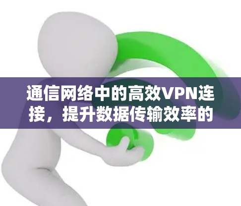 通信网络中的高效VPN连接，提升数据传输效率的解决方案