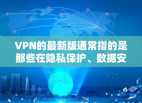 VPN的最新版通常指的是那些在隐私保护、数据安全、功能创新以及用户体验方面取得显著进展的版本。以下是一些近年来比较受欢迎的VPN品牌和服务