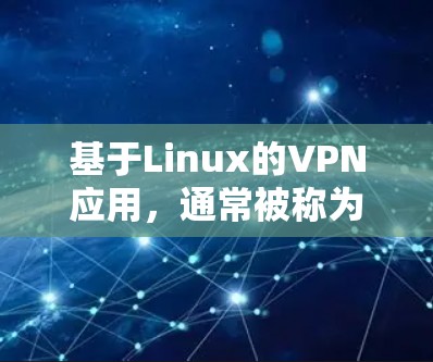 基于Linux的VPN应用，通常被称为LinuxVPN。以下是构建一个基于Linux的VPN应用的步骤和方法
