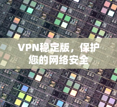 VPN稳定版，保护您的网络安全